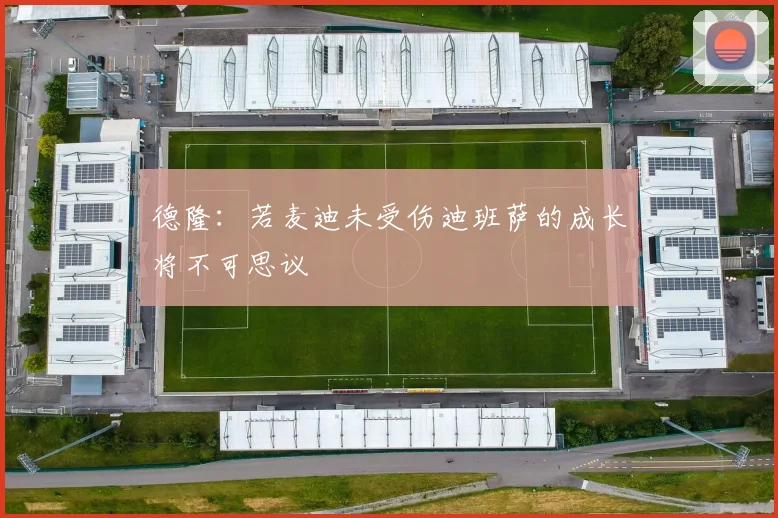 德隆：若麦迪未受伤迪班萨的成长将不可思议