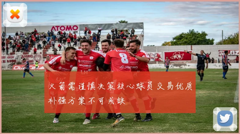 火箭需谨慎决策核心球员交易优质补强方案不可或缺