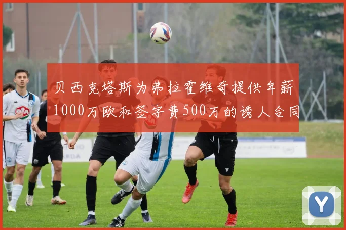 贝西克塔斯为弗拉霍维奇提供年薪1000万欧和签字费500万的诱人合同
