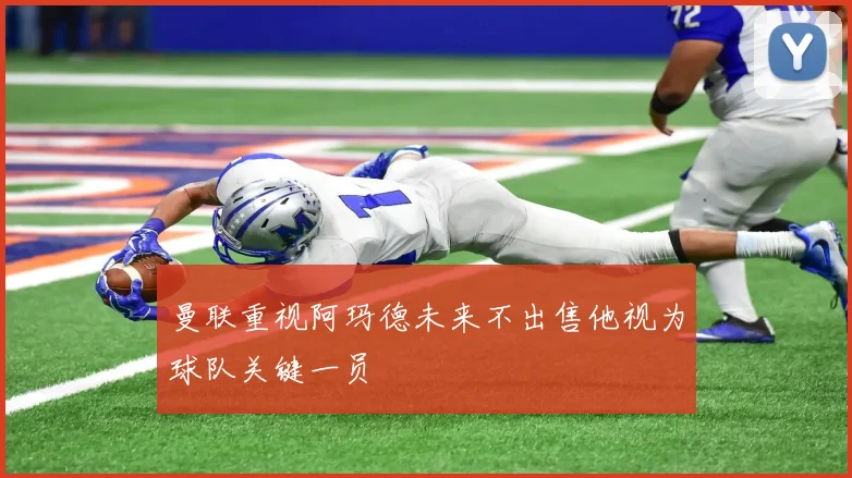曼联重视阿玛德未来不出售他视为球队关键一员