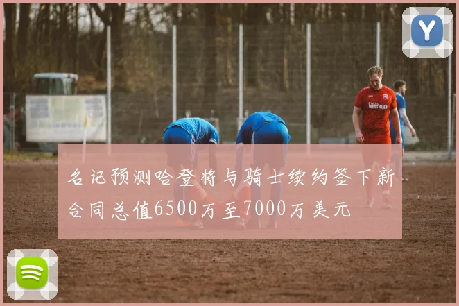 名记预测哈登将与骑士续约签下新合同总值6500万至7000万美元