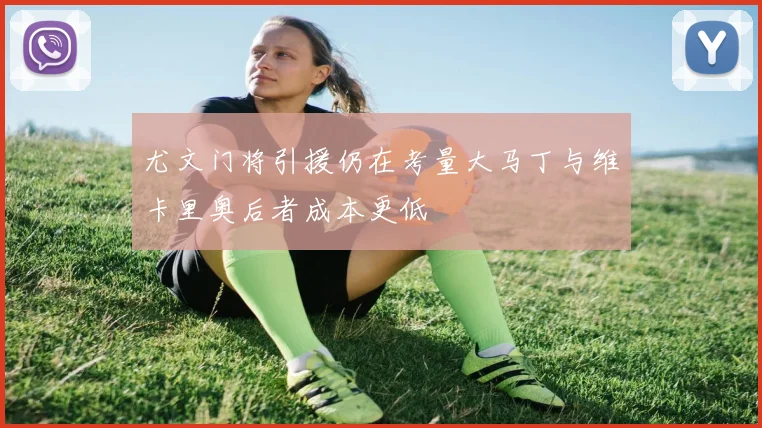 尤文门将引援仍在考量大马丁与维卡里奥后者成本更低