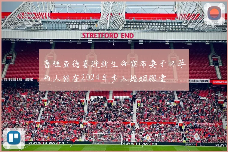 普理查德喜迎新生命宣布妻子怀孕两人将在2024年步入婚姻殿堂